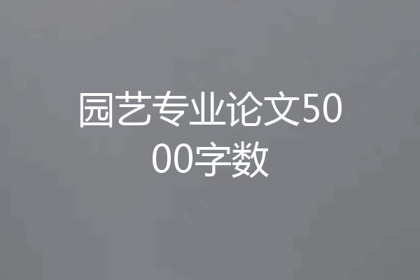 园艺专业论文5000字数