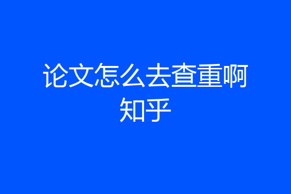 论文怎么去查重啊知乎
