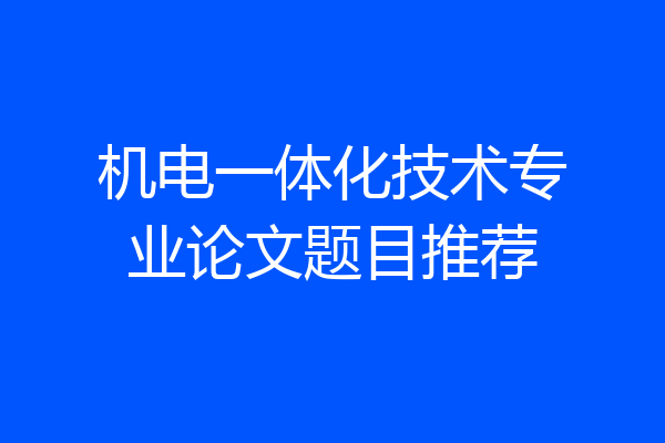 机电一体化技术专业论文题目推荐