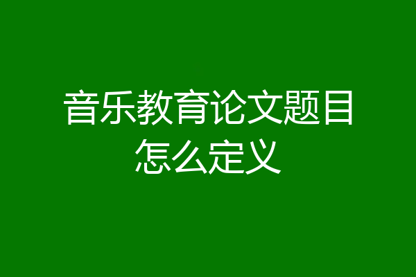音乐教育论文题目怎么定义