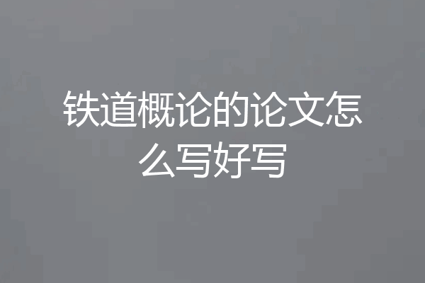 铁道概论的论文怎么写好写