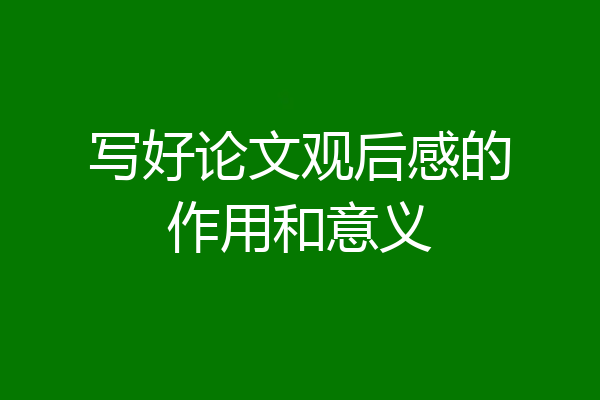 写好论文观后感的作用和意义