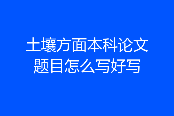 土壤方面本科论文题目怎么写好写