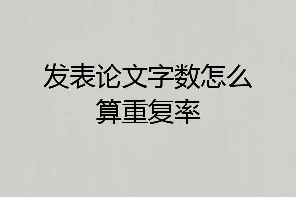 发表论文字数怎么算重复率