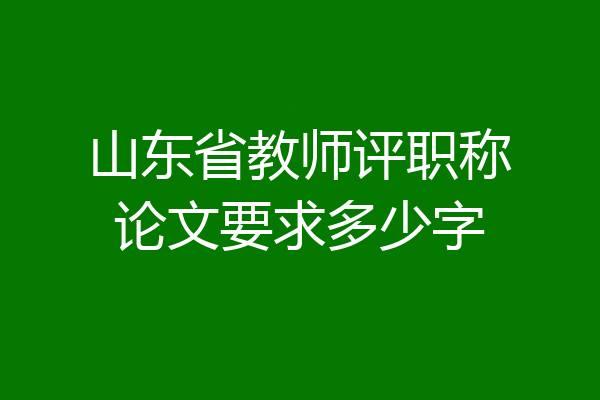 山东省教师评职称论文要求多少字
