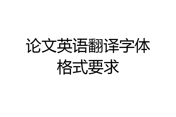 论文英语翻译字体格式要求
