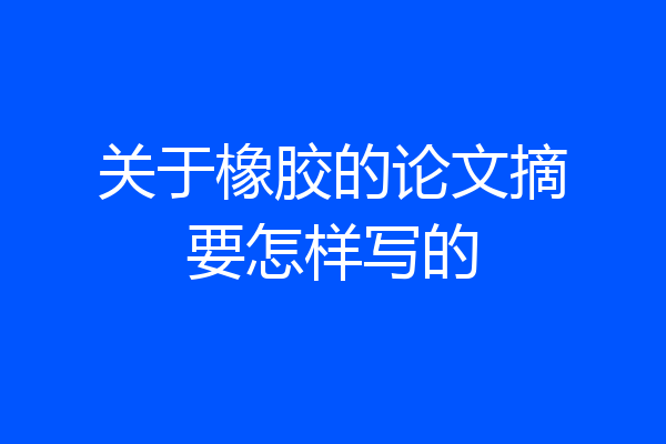 关于橡胶的论文摘要怎样写的