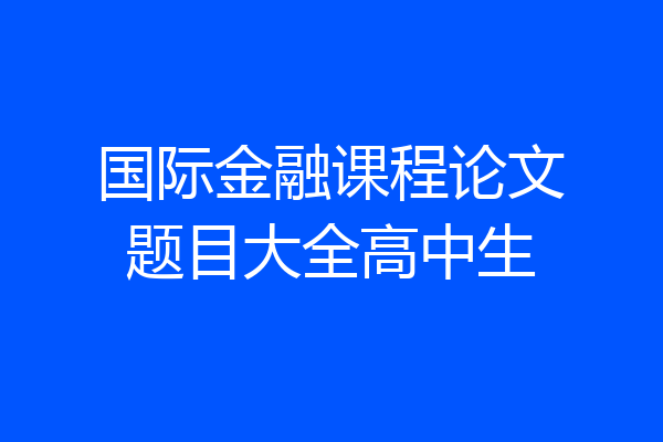 国际金融课程论文题目大全高中生