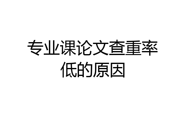 专业课论文查重率低的原因
