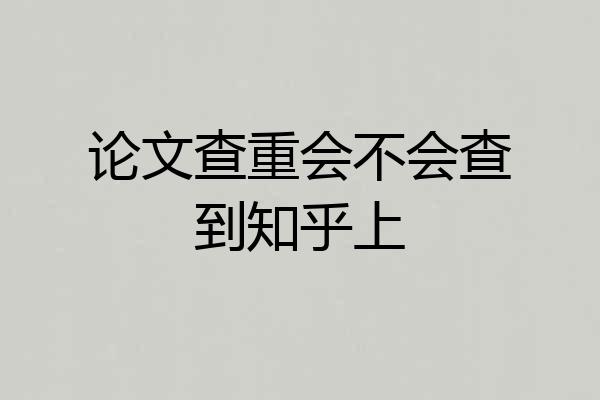 论文查重会不会查到知乎上
