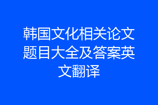 韩国文化相关论文题目大全及答案英文翻译
