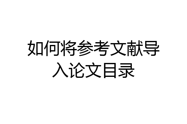 如何将参考文献导入论文目录