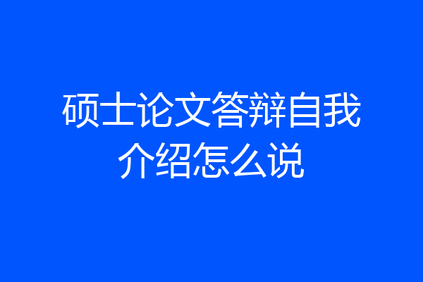硕士论文答辩自我介绍怎么说