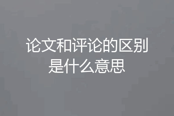 论文和评论的区别是什么意思