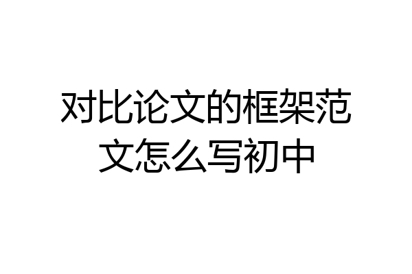 对比论文的框架范文怎么写初中
