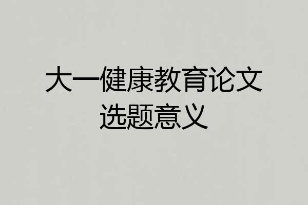 大一健康教育论文选题意义