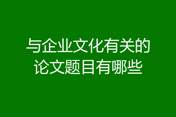 与企业文化有关的论文题目有哪些
