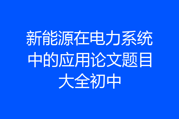 新能源在电力系统中的应用论文题目大全初中