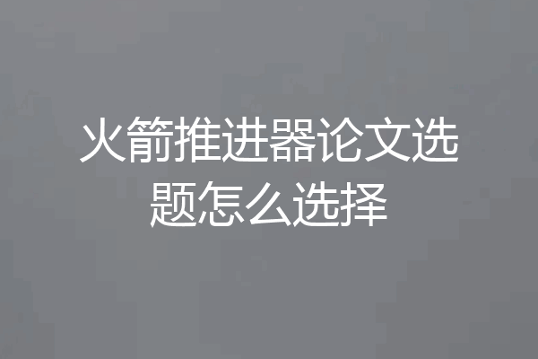 火箭推进器论文选题怎么选择