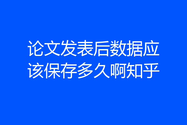 论文发表后数据应该保存多久啊知乎