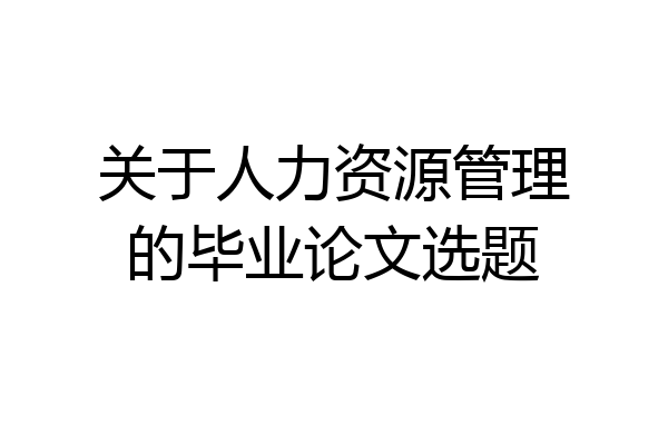 关于人力资源管理的毕业论文选题
