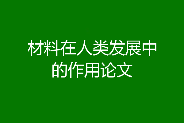 材料在人类发展中的作用论文