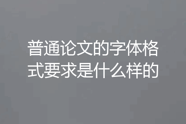 普通论文的字体格式要求是什么样的