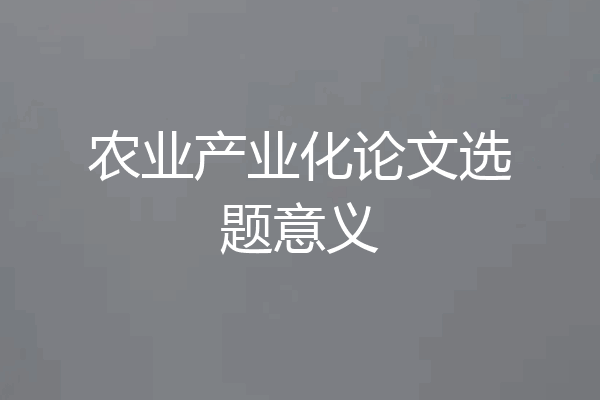 农业产业化论文选题意义