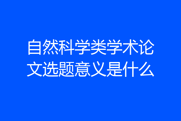 自然科学类学术论文选题意义是什么