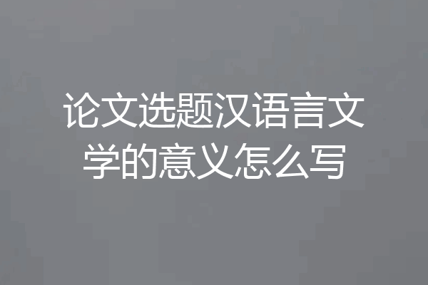 论文选题汉语言文学的意义怎么写