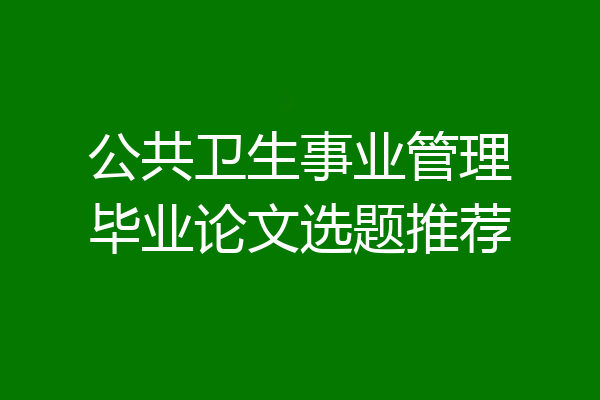 公共卫生事业管理毕业论文选题推荐