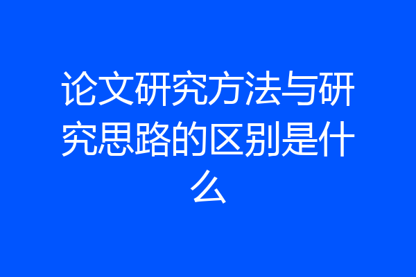 论文研究方法与研究思路的区别是什么