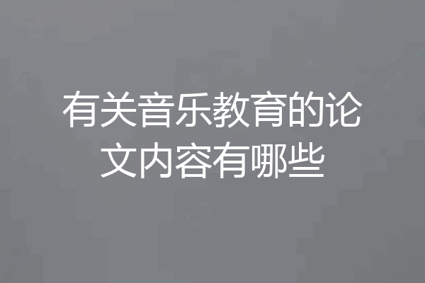 有关音乐教育的论文内容有哪些