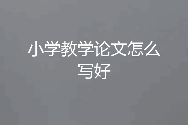 小学教学论文怎么写好