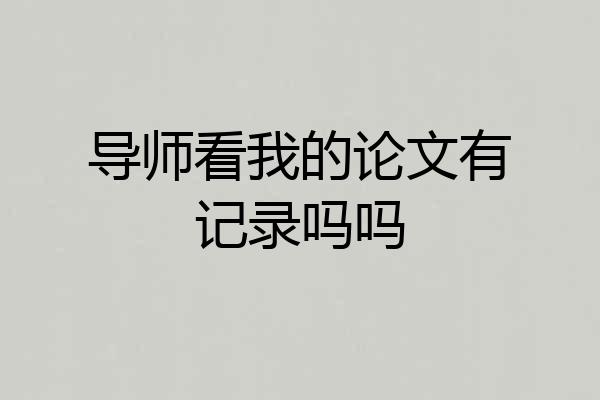 导师看我的论文有记录吗吗