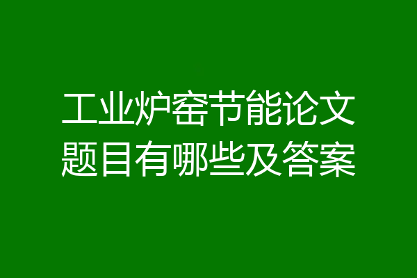 工业炉窑节能论文题目有哪些及答案