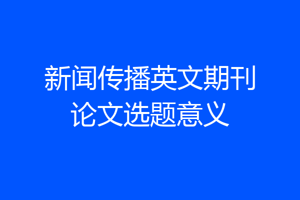 新闻传播英文期刊论文选题意义