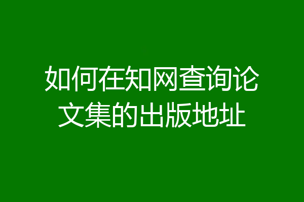 如何在知网查询论文集的出版地址
