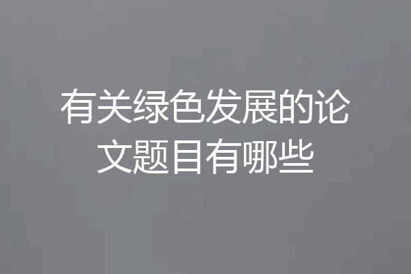 有关绿色发展的论文题目有哪些