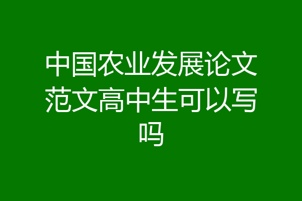 中国农业发展论文范文高中生可以写吗
