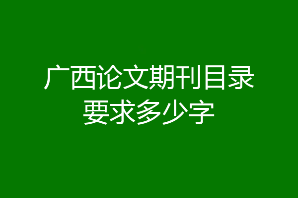 广西论文期刊目录要求多少字