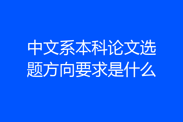 中文系本科论文选题方向要求是什么