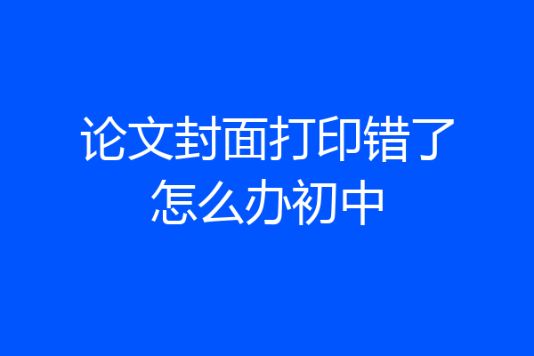 论文封面打印错了怎么办初中