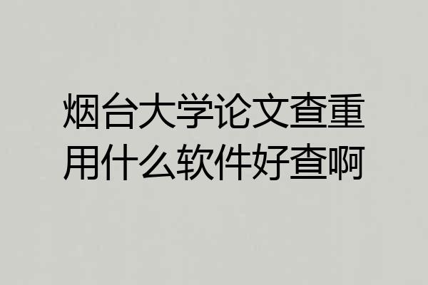 烟台大学论文查重用什么软件好查啊