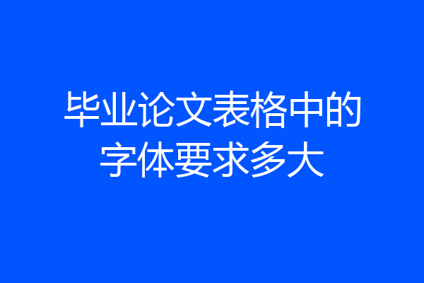 毕业论文表格中的字体要求多大