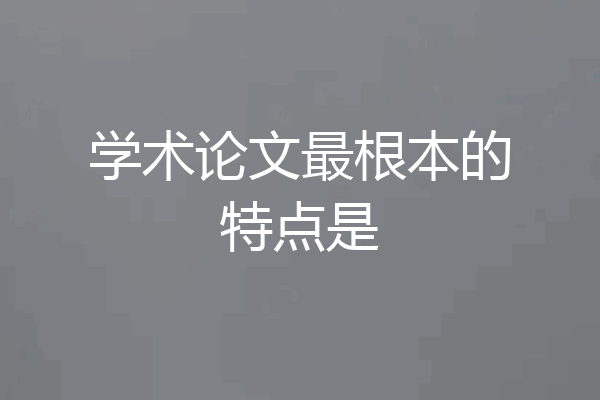 学术论文最根本的特点是