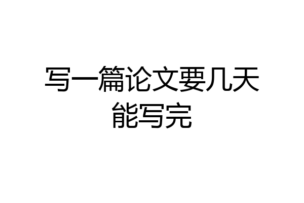写一篇论文要几天能写完