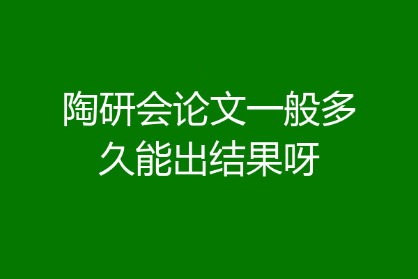 陶研会论文一般多久能出结果呀