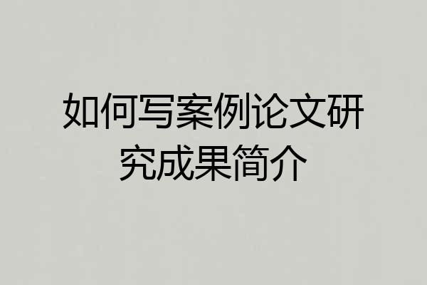 如何写案例论文研究成果简介