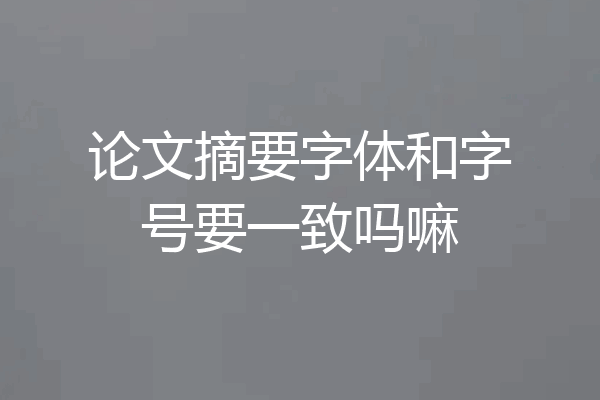 论文摘要字体和字号要一致吗嘛